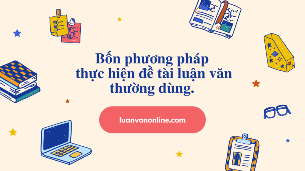 4 phương pháp thực hiện đề tài luận văn thường dùng.