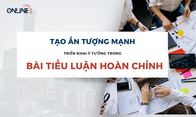 tao-an-tuong-manh-voi-cach-trien-khai-y-tuong-trong-bai-tieu-luan-hoan-chinh