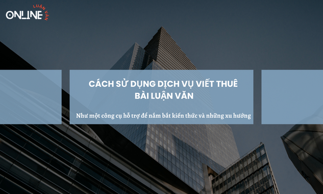 cach-su-dung-dich-vu-viet-thue-bai-luan-van-nhu-mot-cong-cu-ho-tro-de-nam-bat-kien-thuc-va-nhung-xu-huong-moi-nhat-trong-linh-vuc-nghien-cuu
