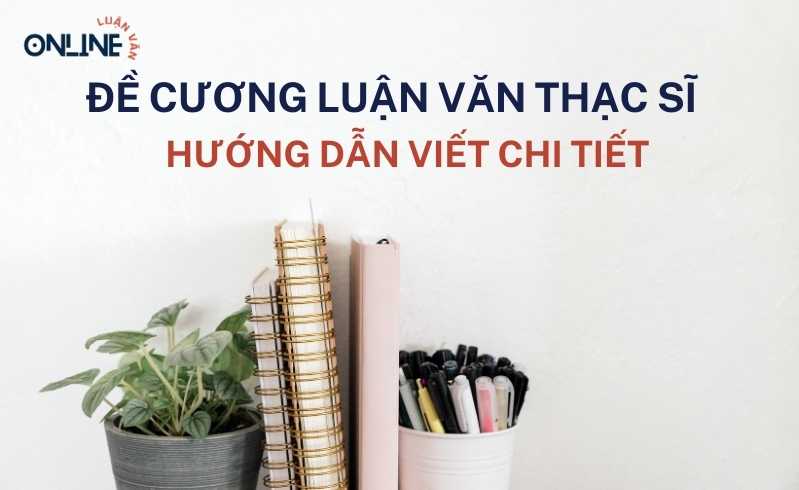 de-cuong-luan-van-thac-si-la-gi-huong-dan-viet-de-cuong-luan-van-thac-si-chi-tiet